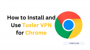 How to Install and Use Tuxler VPN for Chrome (100% Free)